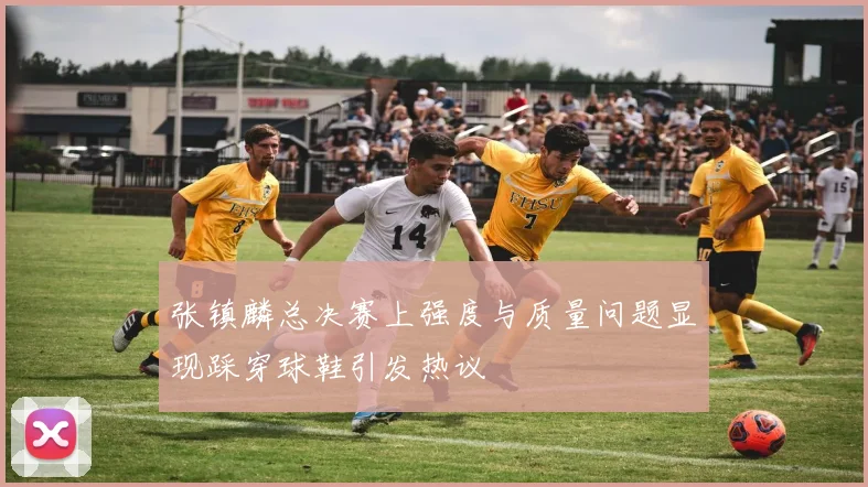 张镇麟总决赛上强度与质量问题显现踩穿球鞋引发热议